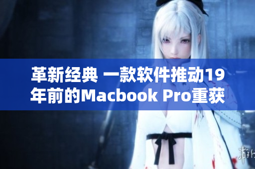 革新經典 一款軟件推動19年前的Macbook Pro重獲新生