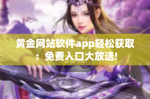 黃金網站軟件app輕松獲?。好赓M入口大放送!
