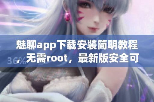魅聊app下載安裝簡明教程，無需root，最新版安全可靠