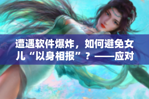 遭遇軟件爆炸，如何避免女兒“以身相報”？——應對軟件危機