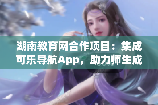 湖南教育網合作項目：集成可樂導航App，助力師生成長