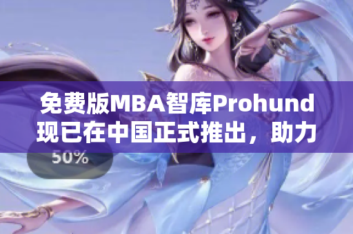 免費版MBA智庫Prohund現已在中國正式推出，助力職場白領提升管理智慧