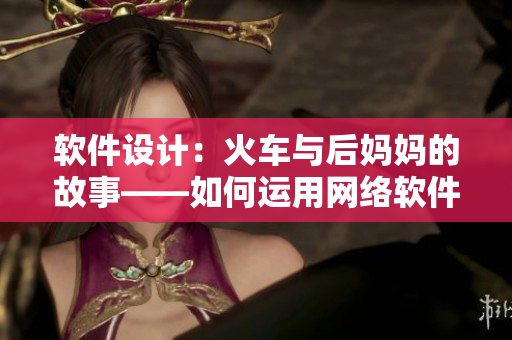 軟件設計：火車與后媽媽的故事——如何運用網絡軟件進行設計和優化。