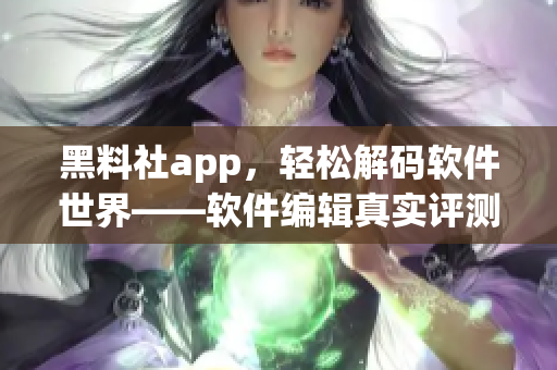 詳細閱讀:黑料社app,輕松解碼軟件世界——軟件編輯真實評測 黑料社app,輕松解碼軟件世界——軟件編輯真實評測