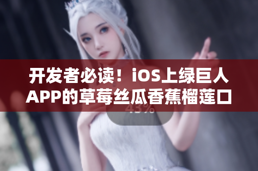 開發者必讀!iOS上綠巨人APP的草莓絲瓜香蕉榴蓮口感優化問題 開發者必讀!iOS上綠巨人APP的草莓絲瓜香蕉榴蓮口感優化問題