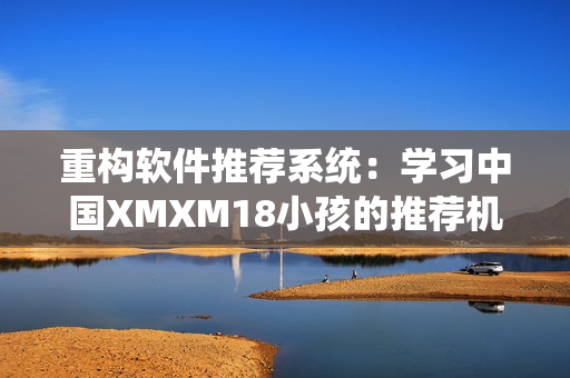 重構軟件推薦系統：學習中國XMXM18小孩的推薦機制