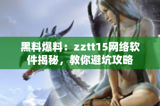 詳細(xì)閱讀:黑料爆料:zztt15網(wǎng)絡(luò)軟件揭秘,教你避坑攻略 黑料爆料:zztt15網(wǎng)絡(luò)軟件揭秘,教你避坑攻略