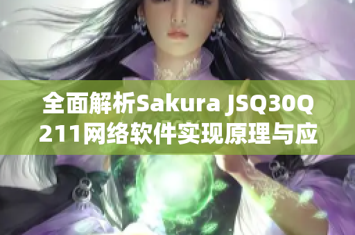 詳細閱讀:全面解析Sakura JSQ30Q211網絡軟件實現原理與應用案例 全面解析Sakura JSQ30Q211網絡軟件實現原理與應用案例