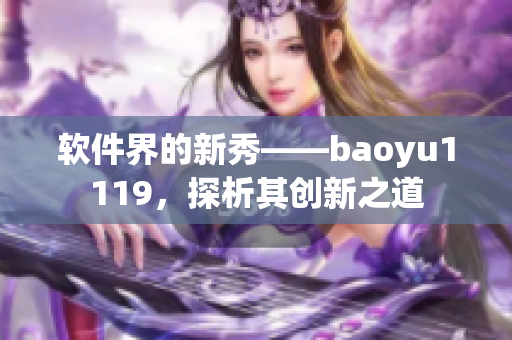 軟件界的新秀——baoyu1119，探析其創新之道
