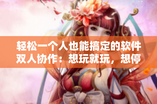 輕松一個人也能搞定的軟件雙人協作：想玩就玩，想停就停