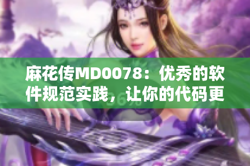 麻花傳MD0078：優秀的軟件規范實踐，讓你的代碼更健壯可靠