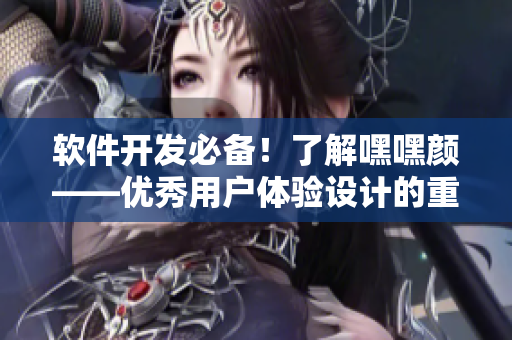 軟件開發(fā)必備！了解嘿嘿顏——優(yōu)秀用戶體驗設(shè)計的重要性
