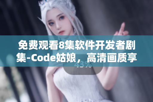 免費觀看8集軟件開發(fā)者劇集-Code姑娘，高清畫質享受編程之美