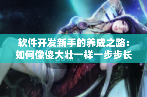 軟件開發(fā)新手的養(yǎng)成之路：如何像傻大壯一樣一步步長進？