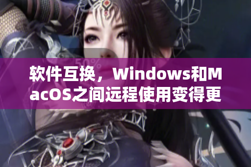 軟件互換，Windows和MacOS之間遠(yuǎn)程使用變得更容易了