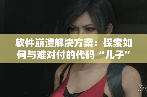軟件崩潰解決方案：探索如何與難對(duì)付的代碼“兒子”相處。