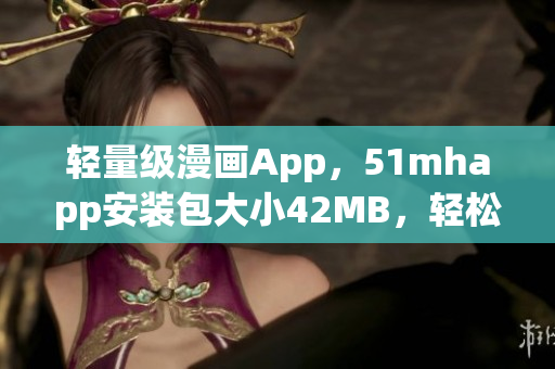 輕量級漫畫App，51mhapp安裝包大小42MB，輕松滿足你的漫畫閱讀需求