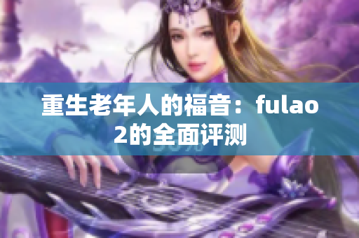 重生老年人的福音：fulao2的全面評(píng)測(cè)