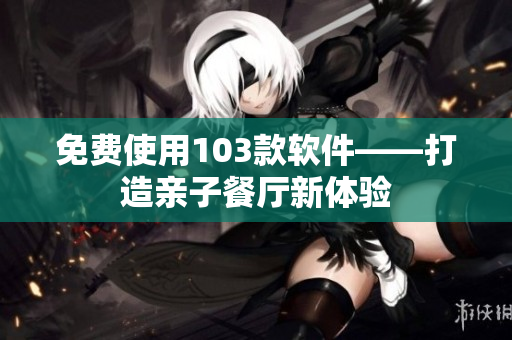 免費使用103款軟件——打造親子餐廳新體驗