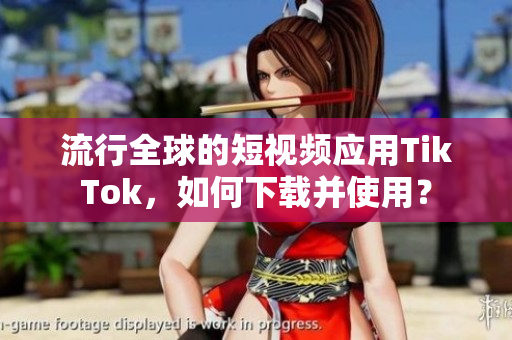 流行全球的短視頻應用TikTok，如何下載并使用？