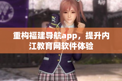 重構福建導航app，提升內江教育網軟件體驗