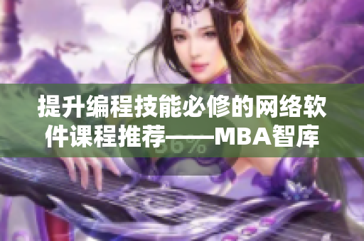 提升編程技能必修的網(wǎng)絡(luò)軟件課程推薦——MBA智庫軟件視頻教學(xué)