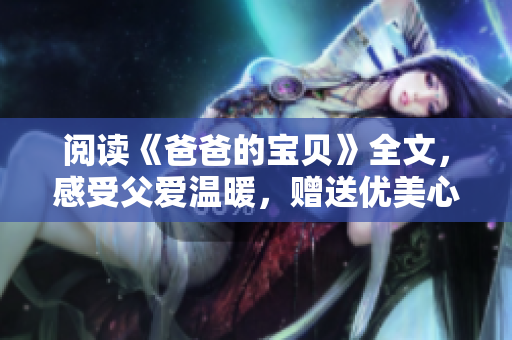 閱讀《爸爸的寶貝》全文，感受父愛溫暖，贈送優美心靈之旅