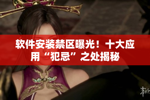 軟件安裝禁區(qū)曝光！十大應用“犯忌”之處揭秘