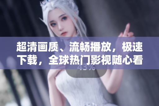 超清畫質、流暢播放，極速下載，全球熱門影視隨心看