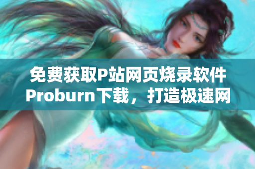 免費獲取P站網頁燒錄軟件Proburn下載，打造極速網絡體驗
