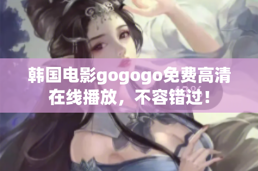 韓國電影gogogo免費高清在線播放，不容錯過！