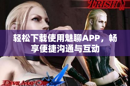 輕松下載使用魅聊APP，暢享便捷溝通與互動