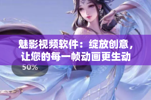 魅影視頻軟件：綻放創意，讓您的每一幀動畫更生動