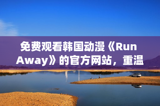 免費觀看韓國動漫《Run Away》的官方網(wǎng)站，重溫精彩劇情！