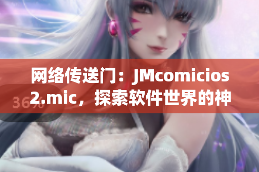 網絡傳送門：JMcomicios2.mic，探索軟件世界的神秘之旅
