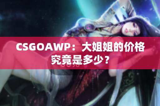 CSGOAWP：大姐姐的價格究竟是多少？