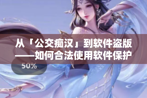 從「公交癡漢」到軟件盜版——如何合法使用軟件保護版權？