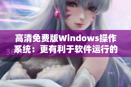 高清免費版Windows操作系統：更有利于軟件運行的選擇