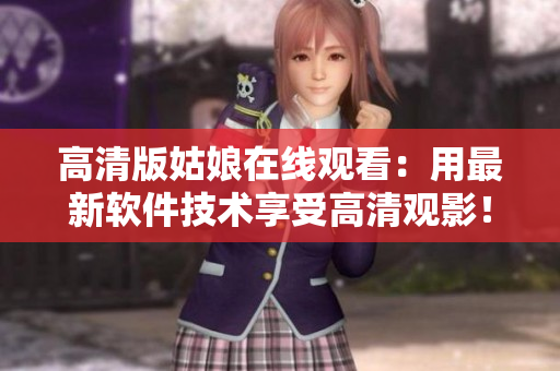 高清版姑娘在線觀看：用最新軟件技術享受高清觀影！