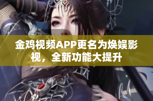 金雞視頻APP更名為煥娛影視，全新功能大提升