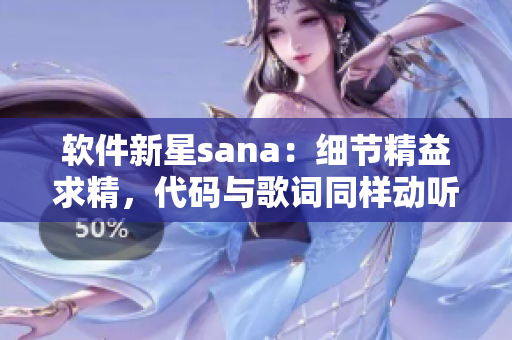 軟件新星sana：細節精益求精，代碼與歌詞同樣動聽