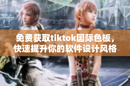 免費獲取tiktok國際色板，快速提升你的軟件設計風格！