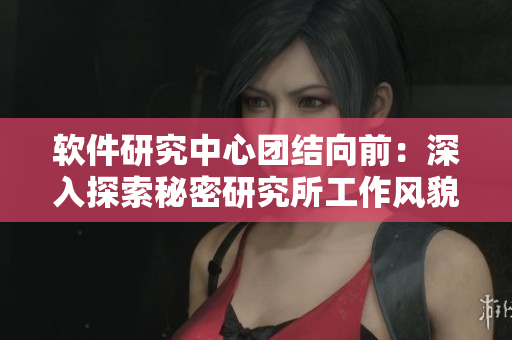軟件研究中心團(tuán)結(jié)向前：深入探索秘密研究所工作風(fēng)貌