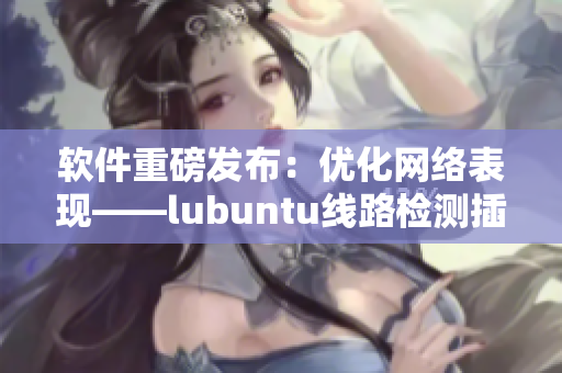 軟件重磅發(fā)布：優(yōu)化網(wǎng)絡(luò)表現(xiàn)——lubuntu線路檢測(cè)插件