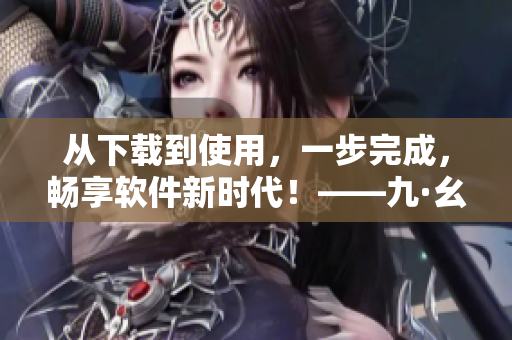 從下載到使用，一步完成，暢享軟件新時代！——九·幺軟件自動安裝攻略