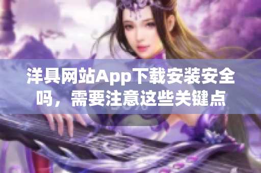 洋具網(wǎng)站App下載安裝安全嗎，需要注意這些關(guān)鍵點