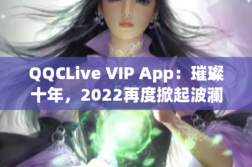 QQCLive VIP App：璀璨十年，2022再度掀起波瀾