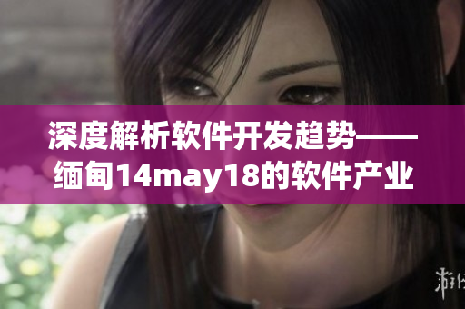 深度解析軟件開發趨勢——緬甸14may18的軟件產業現狀