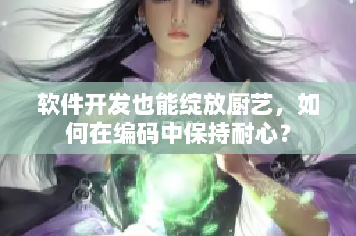 軟件開發也能綻放廚藝，如何在編碼中保持耐心？