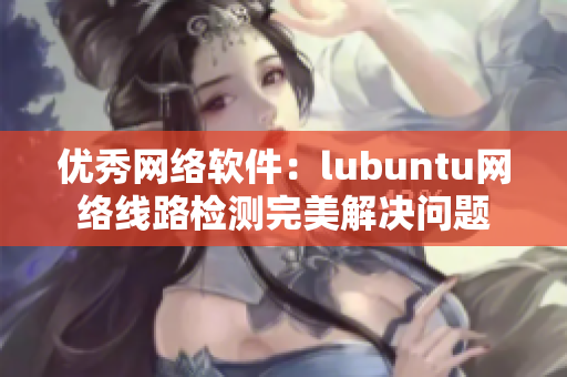 優秀網絡軟件：lubuntu網絡線路檢測完美解決問題